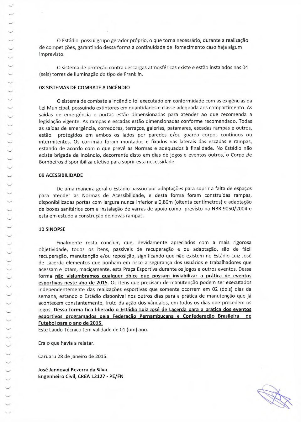 08 SISTEMAS DE COMBATE A INCÊNDIO 0 sistema de combate a incêndio foi executado em conformidade com as exigências da Lei Municipal, possuindo extintores em quantidades e classe adequada aos