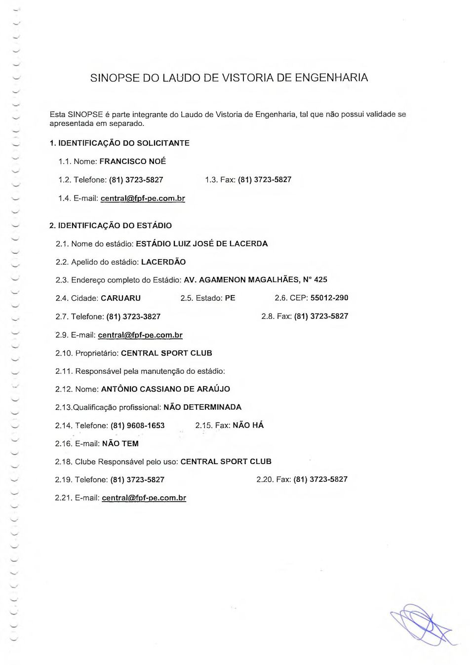 3. Endereço completo do Estádio: AV. AGAMENON MAGALHÃES, N 425 2.4. Cidade: CARUARU 2.5. Estado: PE 2.6. CEP: 55012-290 2.7. Telefone: (81) 3723-3827 2.8. Fax: (81) 3723-5827 2.9. E-mail: central@fpf-pe.