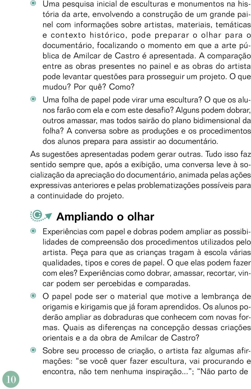 A comparação entre as obras presentes no painel e as obras do artista pode levantar questões para prosseguir um projeto. O que mudou? Por quê? Como? Uma folha de papel pode virar uma escultura?