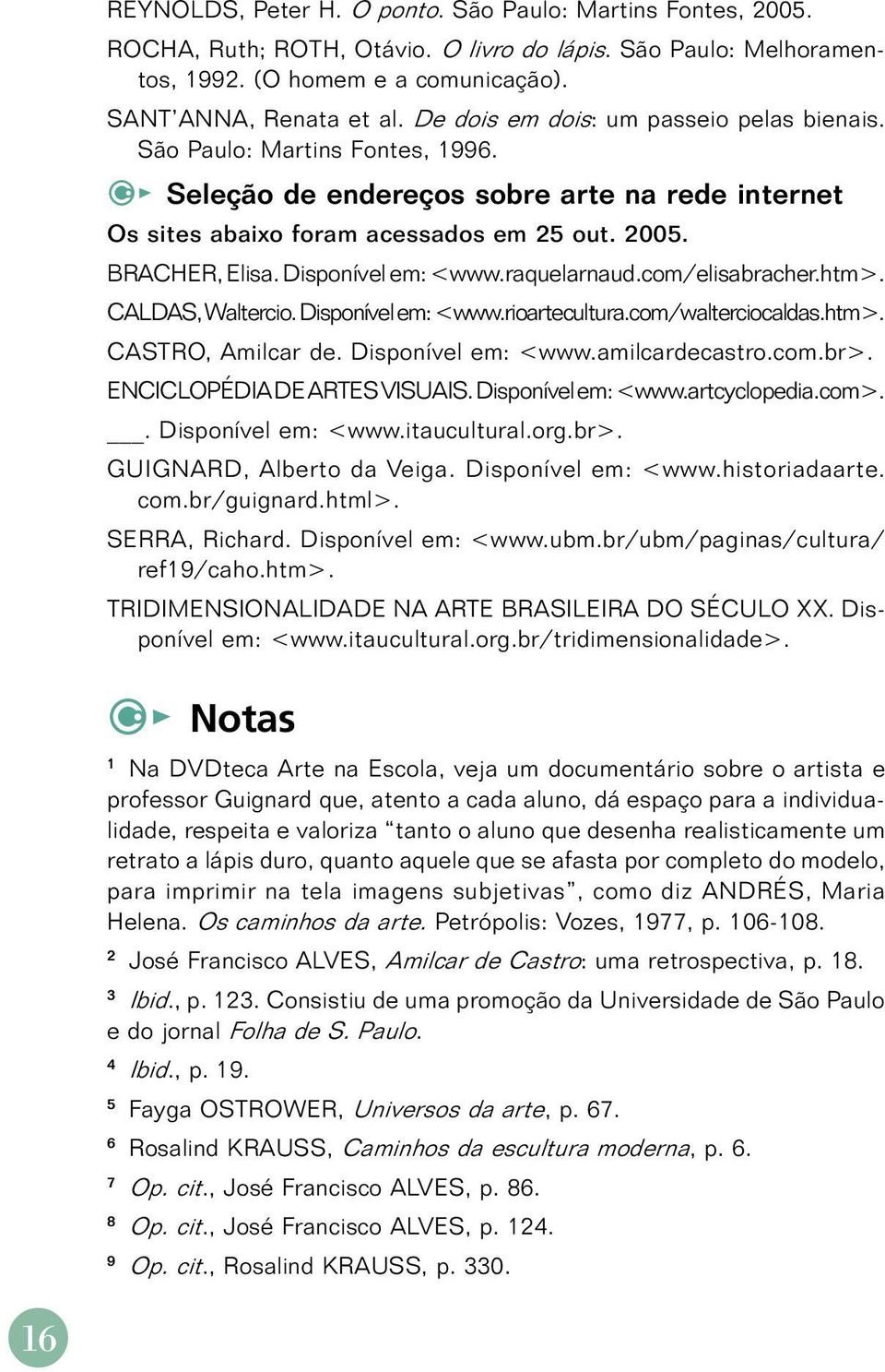 Disponível em: <www.raquelarnaud.com/elisabracher.htm>. CALDAS, Waltercio. Disponível em: <www.rioartecultura.com/walterciocaldas.htm>. CASTRO, Amilcar de. Disponível em: <www.amilcardecastro.com.br>.