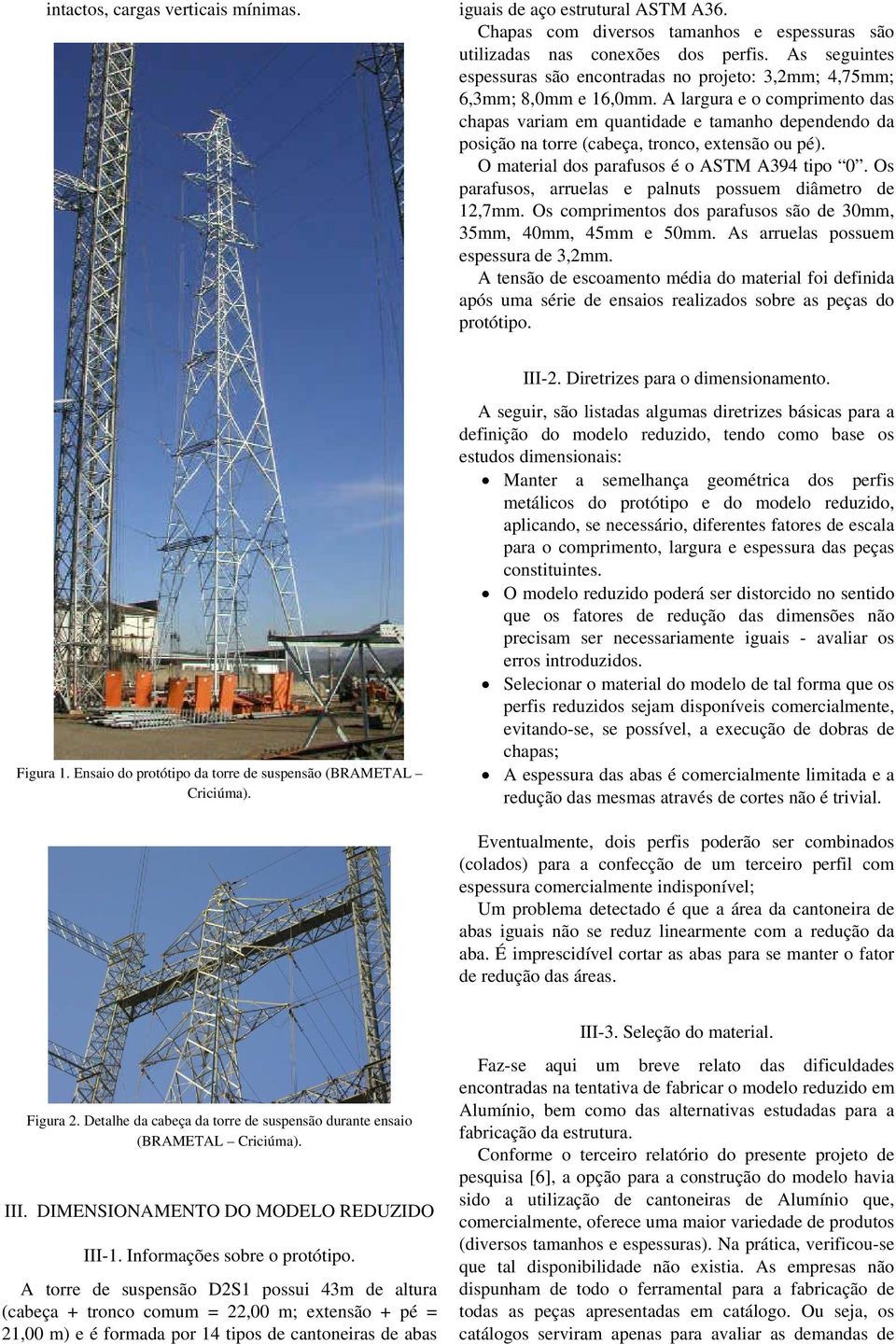 A largura e o comprimento das chapas variam em quantidade e tamanho dependendo da posição na torre (cabeça, tronco, extensão ou pé). O material dos parafusos é o ASTM A394 tipo 0.