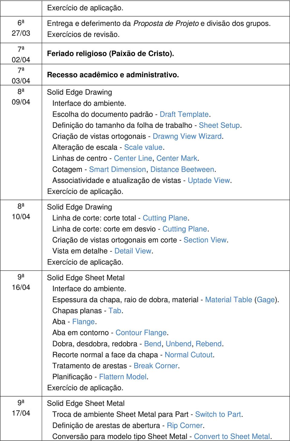 Criação de vistas ortogonais - Drawng View Wizard. Alteração de escala - Scale value. Linhas de centro - Center Line, Center Mark. Cotagem - Smart Dimension, Distance Beetween.