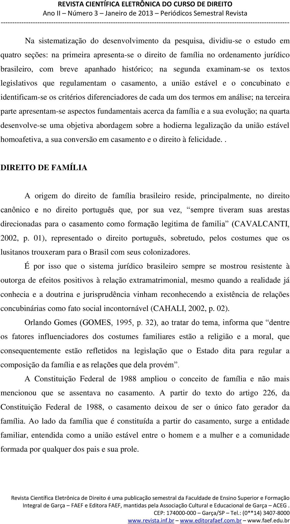 parte apresentam-se aspectos fundamentais acerca da família e a sua evolução; na quarta desenvolve-se uma objetiva abordagem sobre a hodierna legalização da união estável homoafetiva, a sua conversão