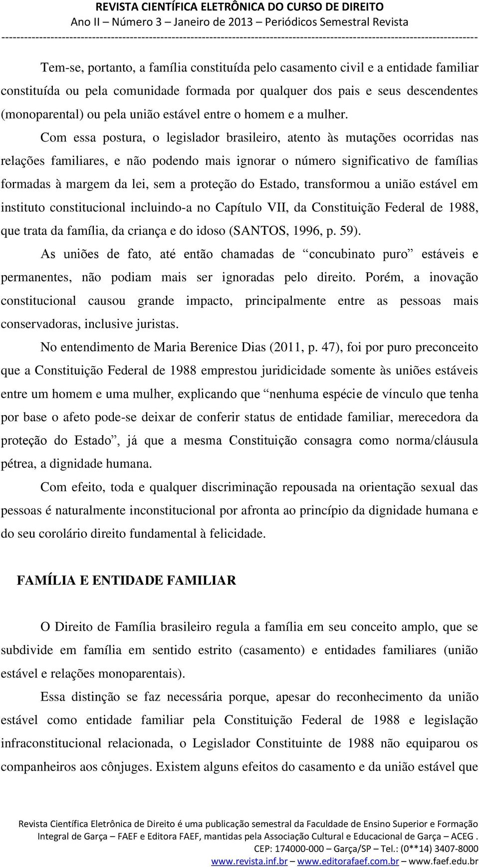 Com essa postura, o legislador brasileiro, atento às mutações ocorridas nas relações familiares, e não podendo mais ignorar o número significativo de famílias formadas à margem da lei, sem a proteção