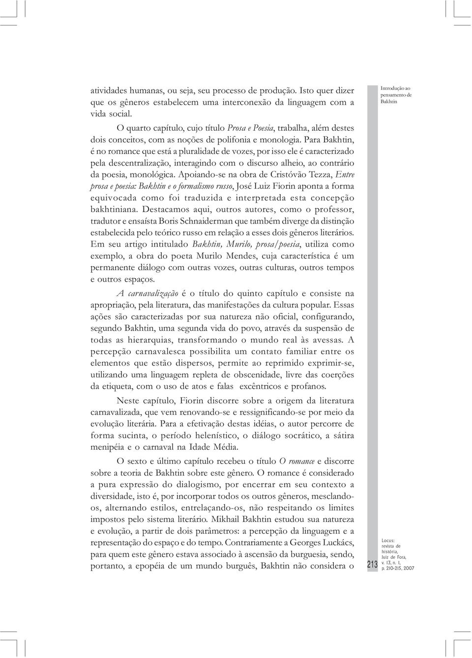 Para, é no romance que está a pluralidade de vozes, por isso ele é caracterizado pela descentralização, interagindo com o discurso alheio, ao contrário da poesia, monológica.