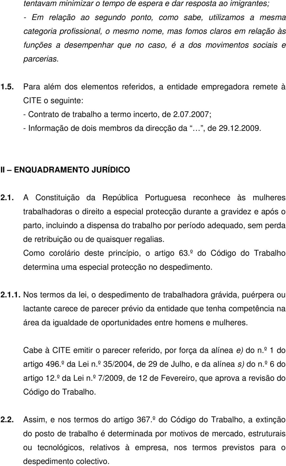 Para além dos elementos referidos, a entidade empregadora remete à CITE o seguinte: - Contrato de trabalho a termo incerto, de 2.07.2007; - Informação de dois membros da direcção da, de 29.12.2009.