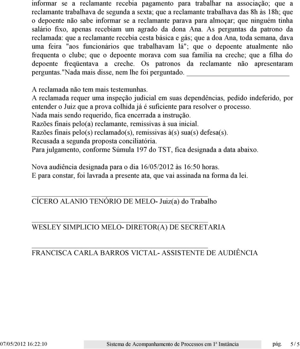 As perguntas da patrono da reclamada: que a reclamante recebia cesta básica e gás; que a doa Ana, toda semana, dava uma feira "aos funcionários que trabalhavam lá"; que o depoente atualmente não