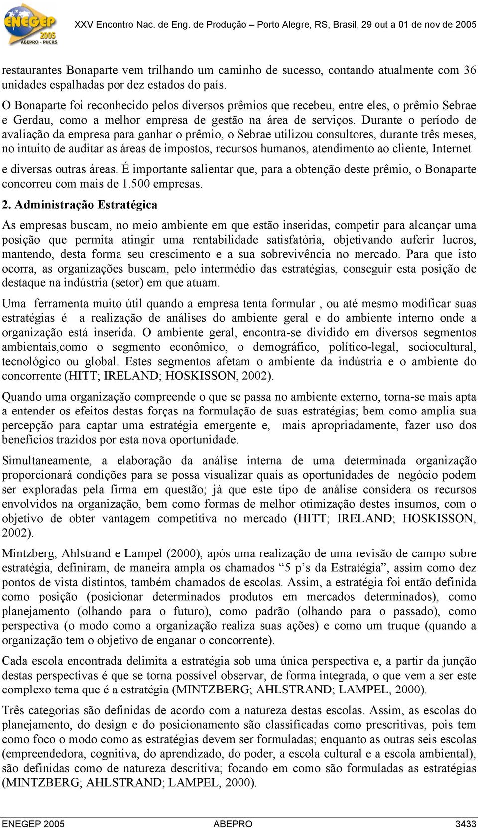 Durante o período de avaliação da empresa para ganhar o prêmio, o Sebrae utilizou consultores, durante três meses, no intuito de auditar as áreas de impostos, recursos humanos, atendimento ao