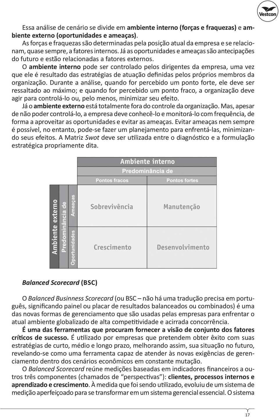 Já as oportunidades e ameaças são antecipações do futuro e estão relacionadas a fatores externos.