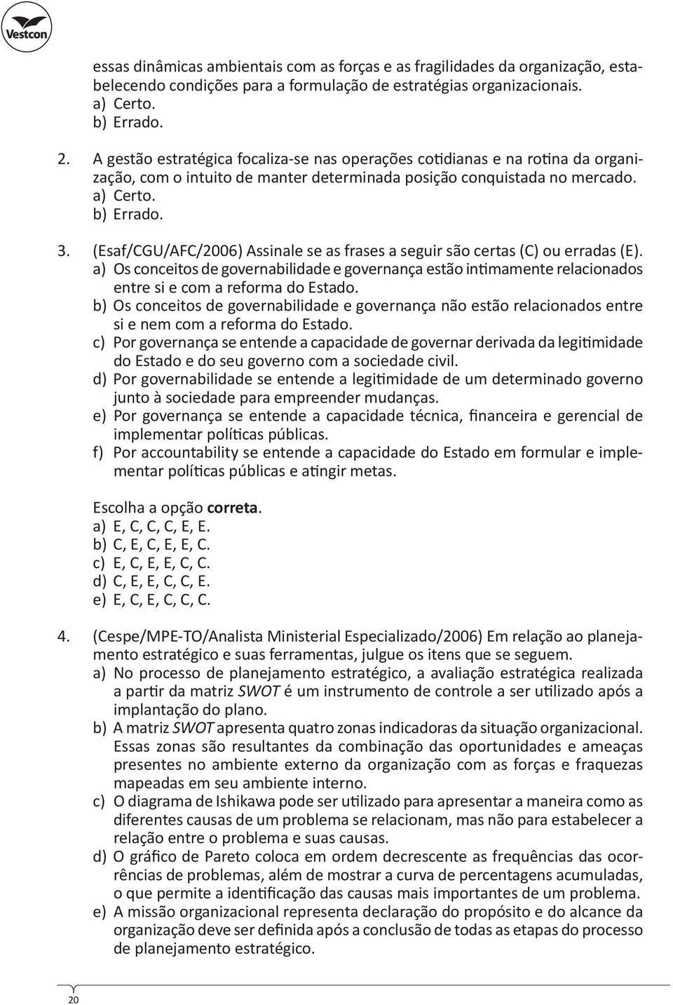 (Esaf/CGU/AFC/2006) Assinale se as frases a seguir são certas (C) ou erradas (E). a) Os conceitos de governabilidade e governança estão in mamente relacionados entre si e com a reforma do Estado.