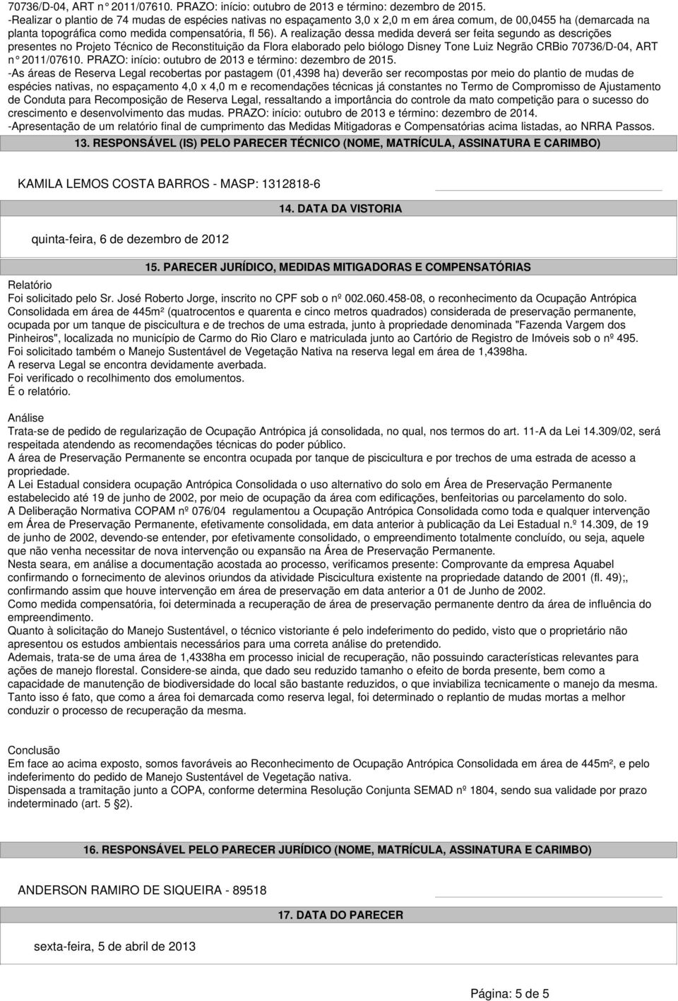 A realização dessa medida deverá ser feita segundo as descrições presentes no Projeto Técnico de Reconstituição da Flora elaborado pelo biólogo Disney Tone Luiz Negrão CRBio 70736/D-04, ART n