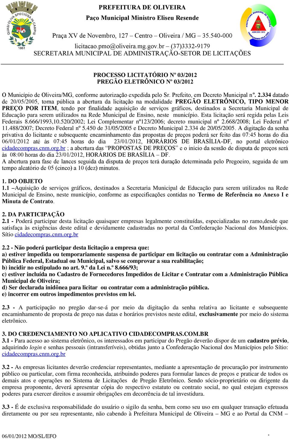 Secretaria Municipal de Educação para serem utilizados na Rede Municipal de Ensino, neste município. Esta licitação será regida pelas Leis Federais 8.666/1993,10.