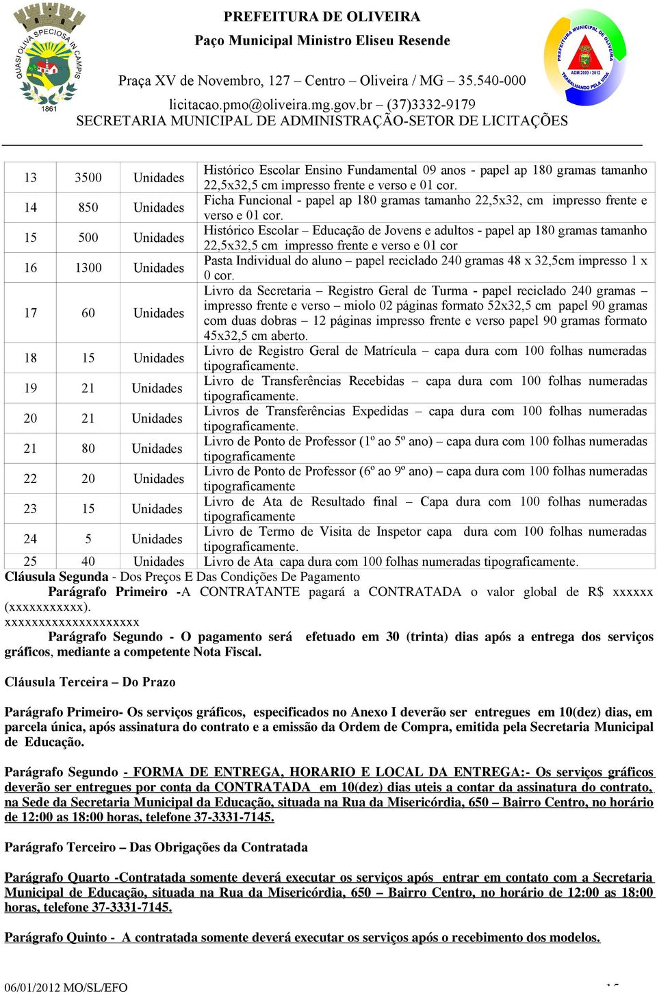 15 500 Unidades Histórico Escolar Educação de Jovens e adultos - papel ap 180 gramas tamanho 22,5x32,5 cm impresso frente e verso e 01 cor 16 1300 Unidades Pasta Individual do aluno papel reciclado