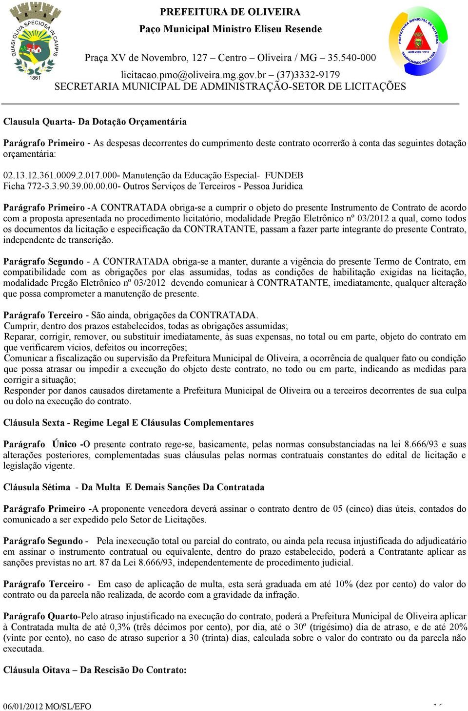 Instrumento de Contrato de acordo com a proposta apresentada no procedimento licitatório, modalidade Pregão Eletrônico nº 03/2012 a qual, como todos os documentos da licitação e especificação da