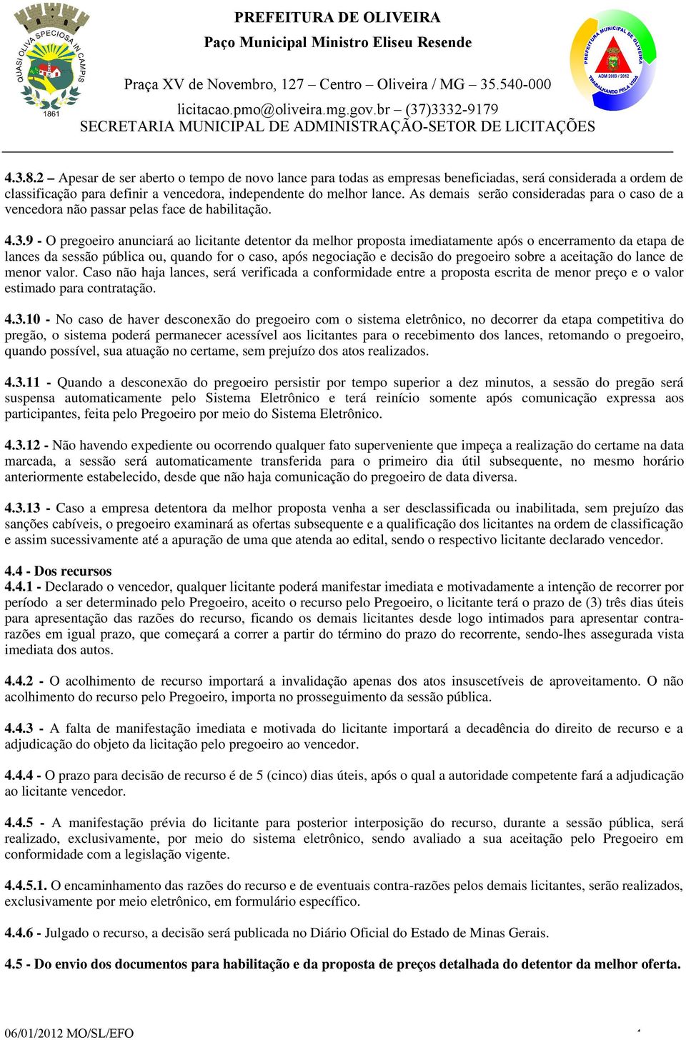 9 - O pregoeiro anunciará ao licitante detentor da melhor proposta imediatamente após o encerramento da etapa de lances da sessão pública ou, quando for o caso, após negociação e decisão do pregoeiro