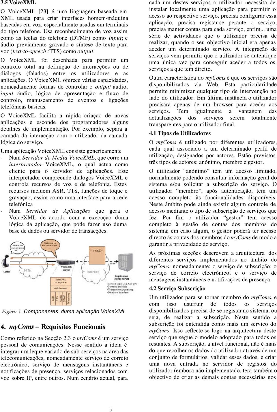 O VoiceXML foi desenhada para permitir um controlo total na definição de interacções ou de diálogos (falados) entre os utilizadores e as aplicações.