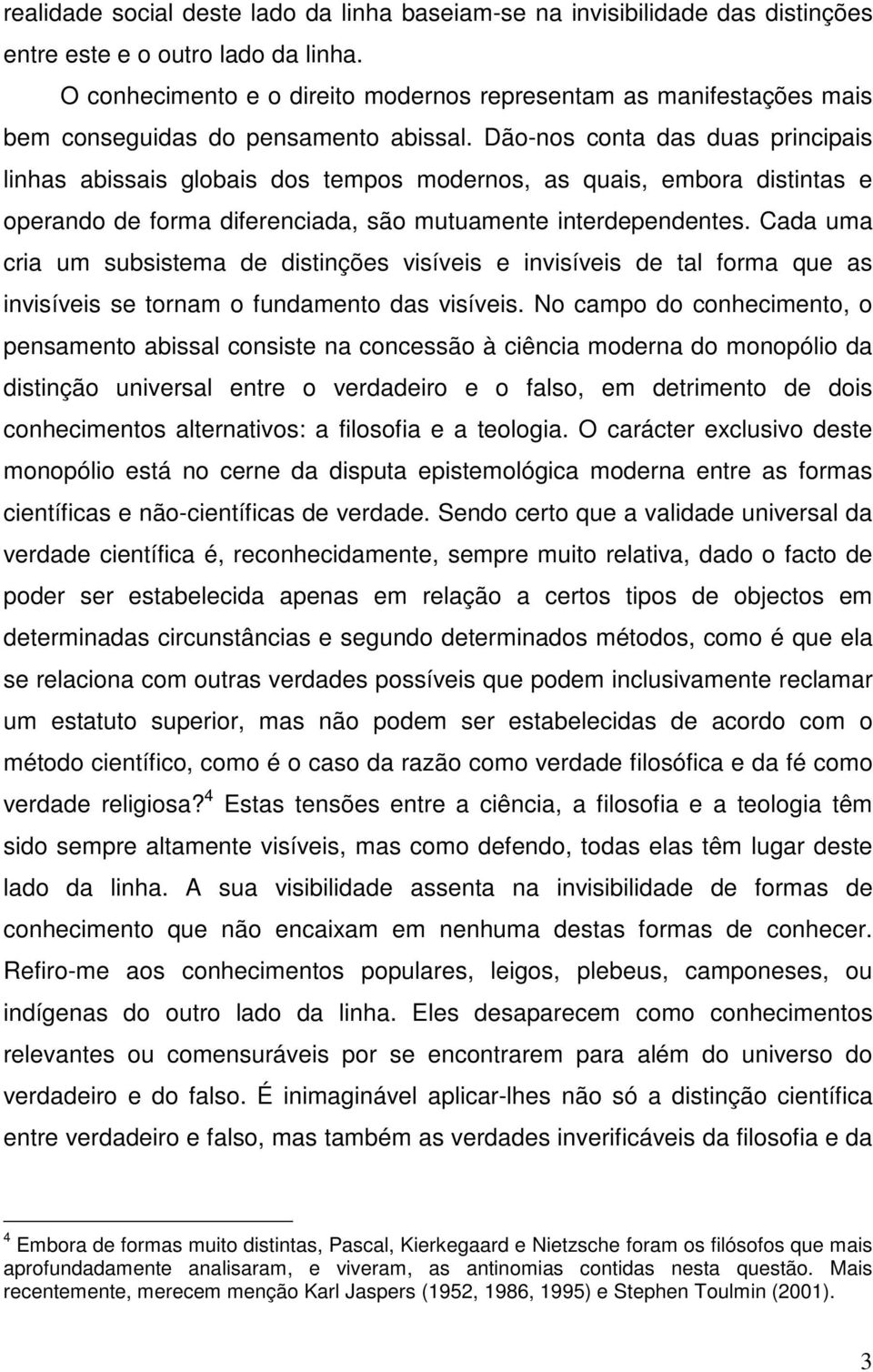 Dão-nos conta das duas principais linhas abissais globais dos tempos modernos, as quais, embora distintas e operando de forma diferenciada, são mutuamente interdependentes.