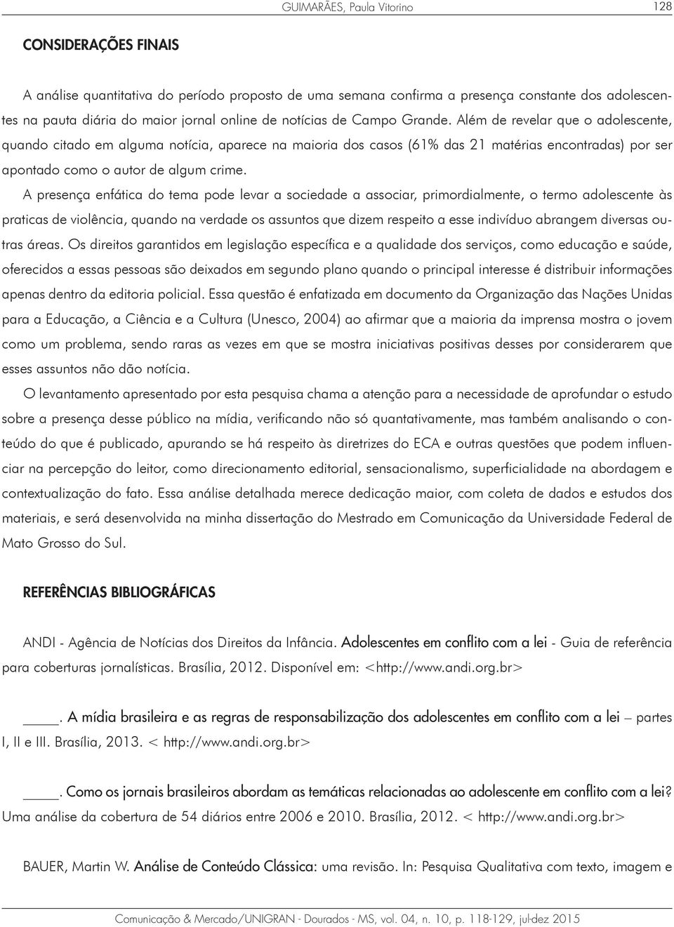 Além de revelar que o adolescente, quando citado em alguma notícia, aparece na maioria dos casos (61% das 21 matérias encontradas) por ser apontado como o autor de algum crime.