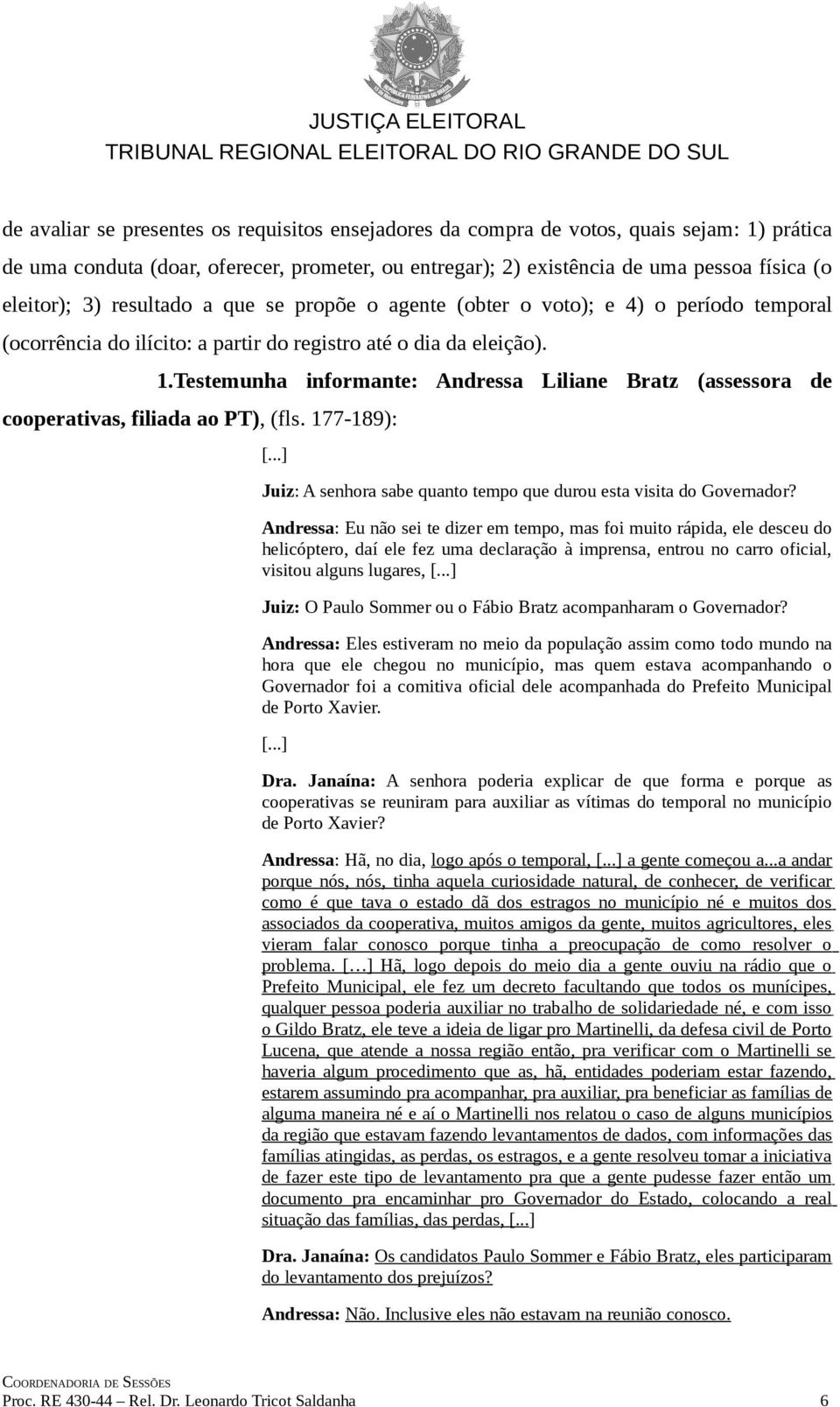 Testemunha informante: Andressa Liliane Bratz (assessora de cooperativas, filiada ao PT), (fls. 177-189): Juiz: A senhora sabe quanto tempo que durou esta visita do Governador?