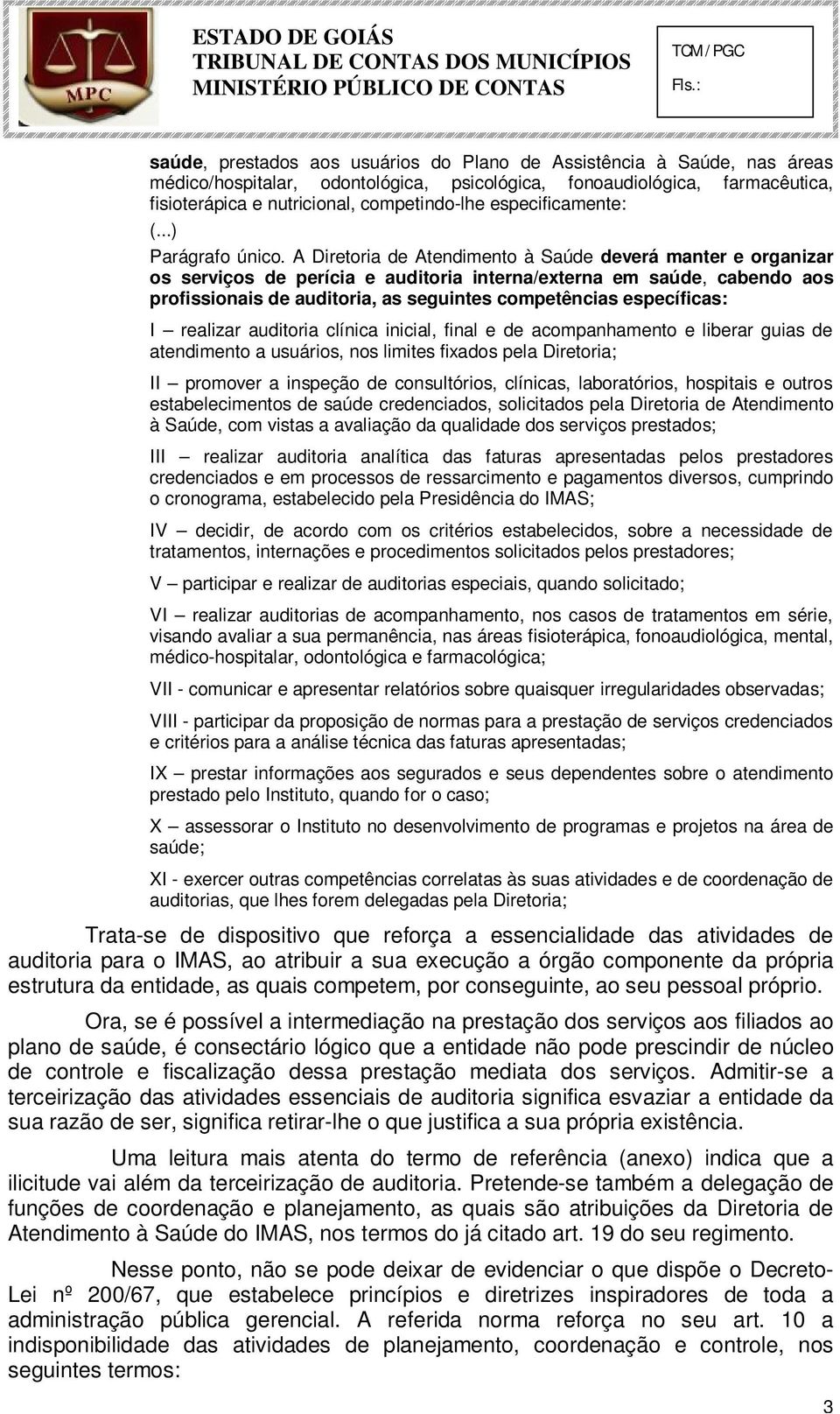 A Diretoria de Atendimento à Saúde deverá manter e organizar os serviços de perícia e auditoria interna/externa em saúde, cabendo aos profissionais de auditoria, as seguintes competências