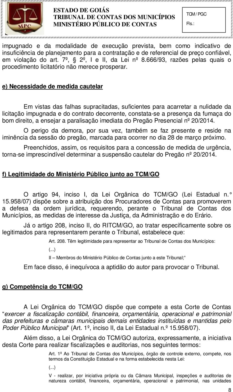 e) Necessidade de medida cautelar Em vistas das falhas supracitadas, suficientes para acarretar a nulidade da licitação impugnada e do contrato decorrente, constata-se a presença da fumaça do bom