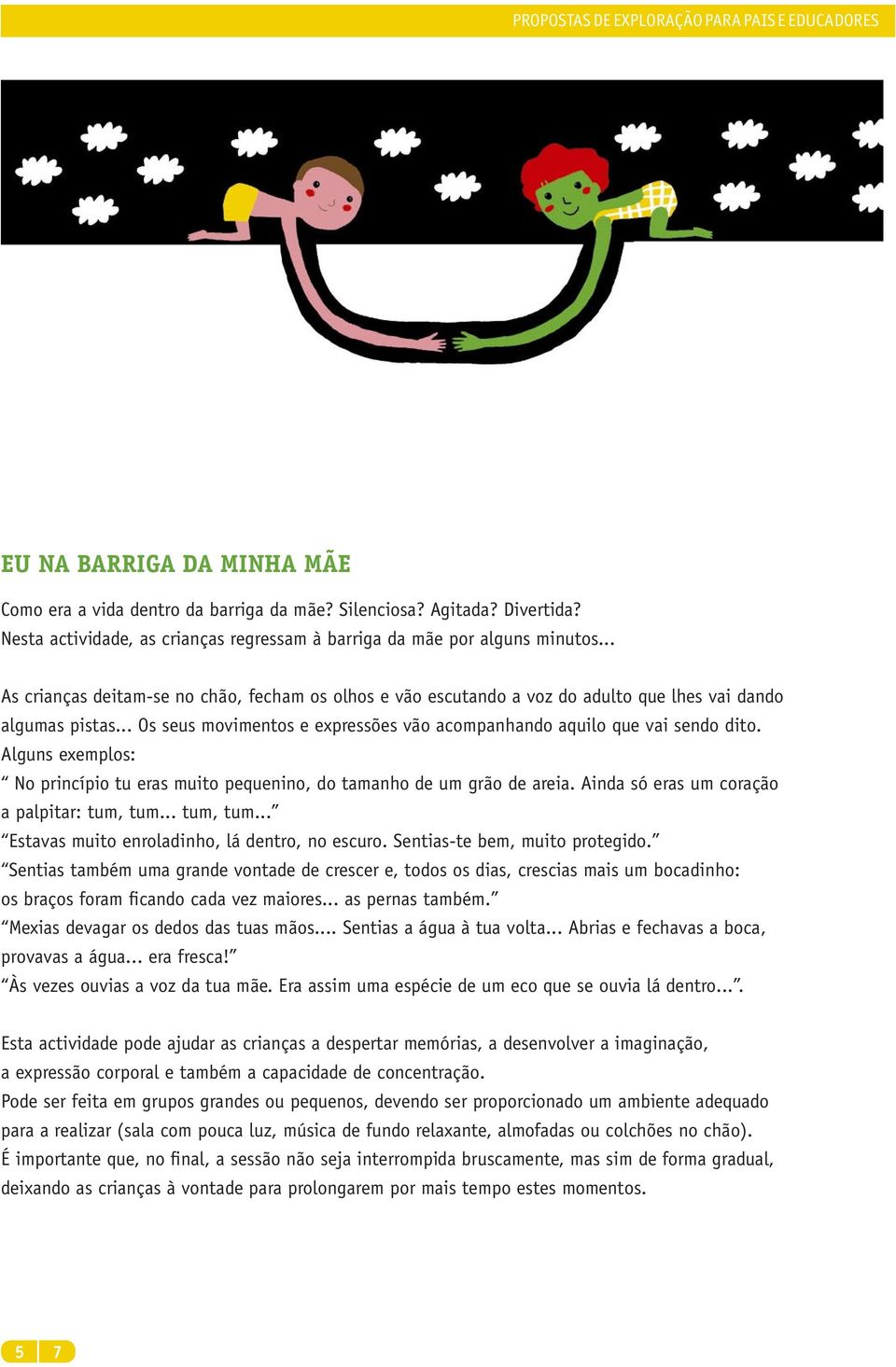 Alguns exemplos: No princípio tu eras muito pequenino, do tamanho de um grão de areia. Ainda só eras um coração a palpitar: tum, tum... tum, tum... Estavas muito enroladinho, lá dentro, no escuro.