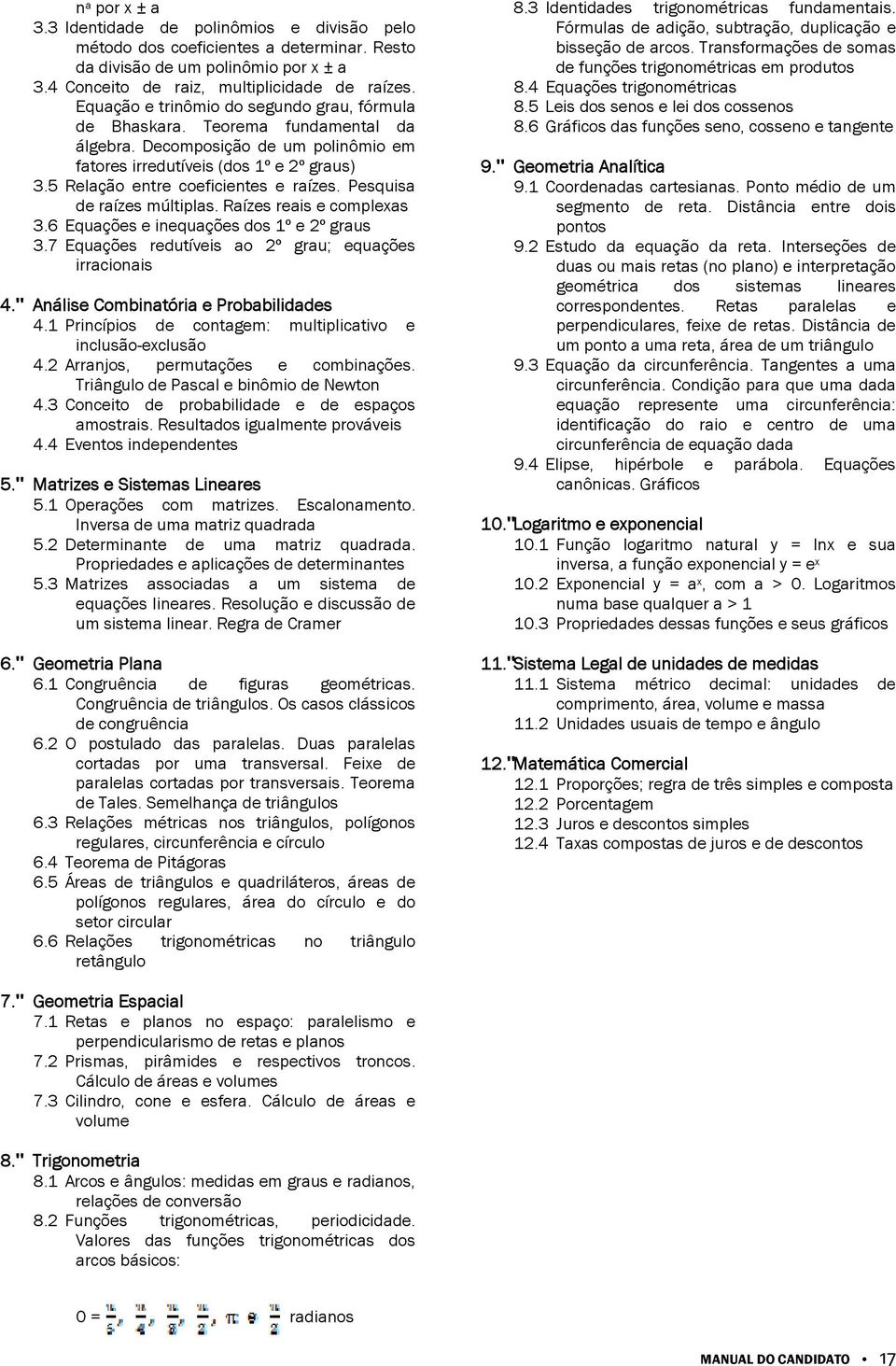 5 Relação entre coeficientes e raízes. Pesquisa de raízes múltiplas. Raízes reais e complexas 3.6 Equações e inequações dos 1º e 2º graus 3.7 Equações redutíveis ao 2º grau; equações irracionais 4.