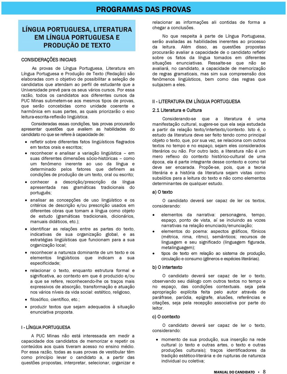 Por essa razão, todos os candidatos aos diferentes cursos da PUC Minas submetem-se aos mesmos tipos de provas, que serão concebidas como unidade coerente e harmônica em suas partes, as quais