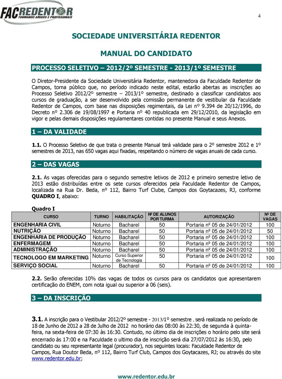 cursos de graduação, a ser desenvolvido pela comissão permanente de vestibular da Faculdade Redentor de Campos, com base nas disposições regimentais, da Lei nº 9.394 de 20/12/1996, do Decreto nº 2.