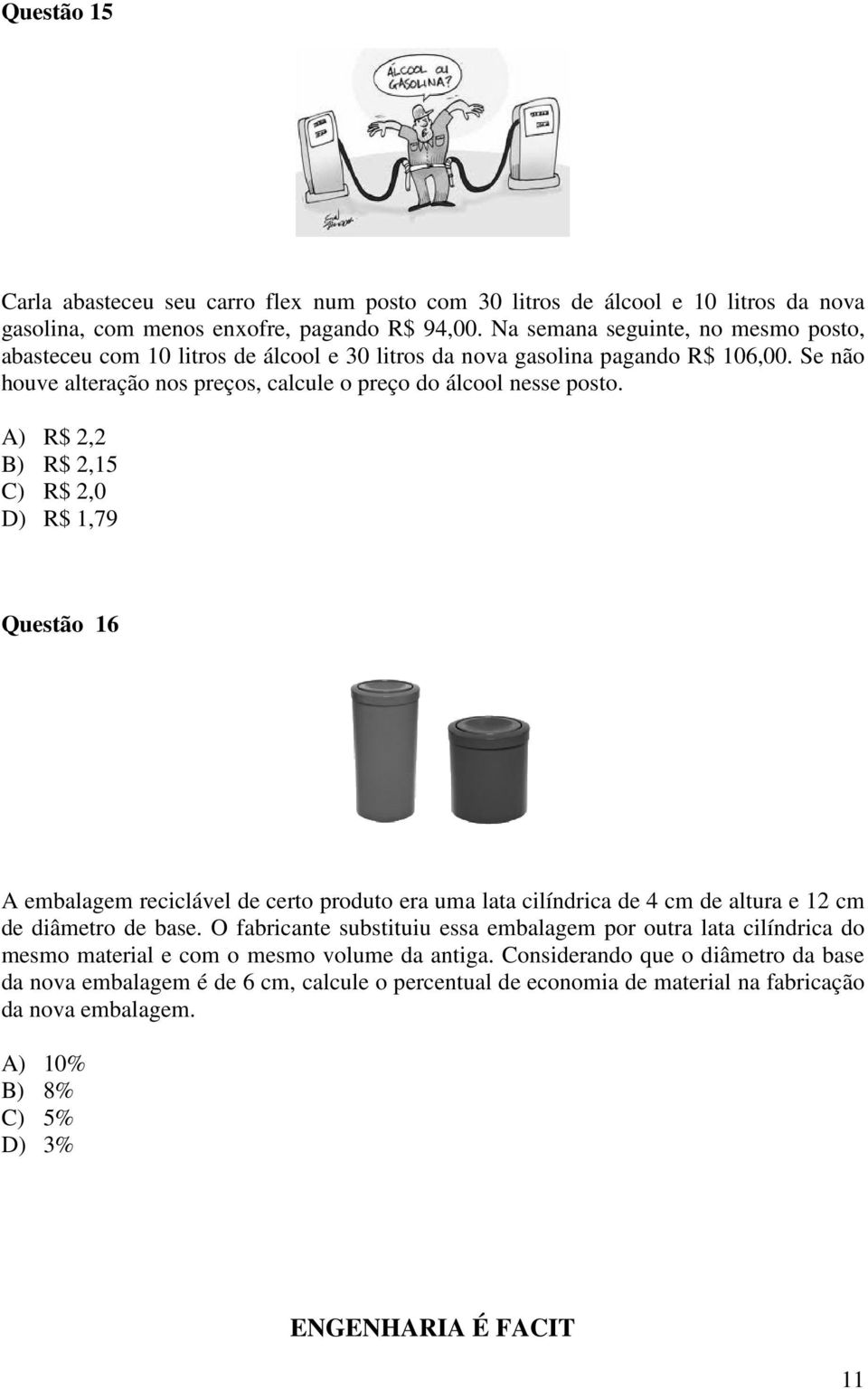 A) R$ 2,2 B) R$ 2,15 C) R$ 2,0 D) R$ 1,79 Questão 16 A embalagem reciclável de certo produto era uma lata cilíndrica de 4 cm de altura e 12 cm de diâmetro de base.