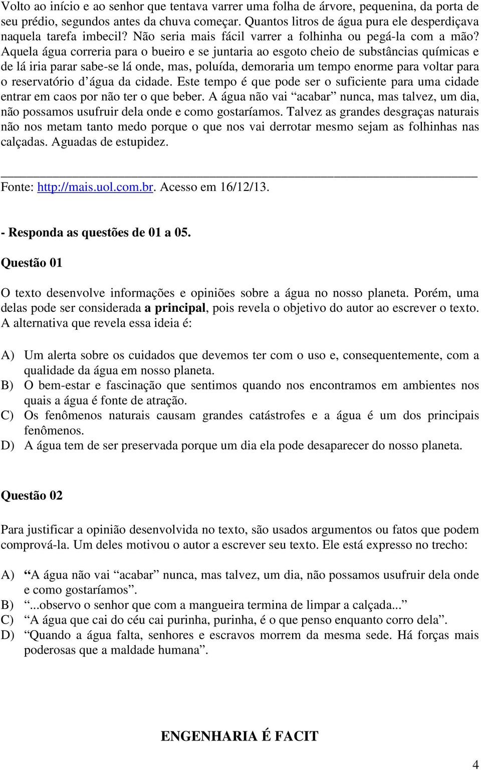 Aquela água correria para o bueiro e se juntaria ao esgoto cheio de substâncias químicas e de lá iria parar sabe-se lá onde, mas, poluída, demoraria um tempo enorme para voltar para o reservatório d