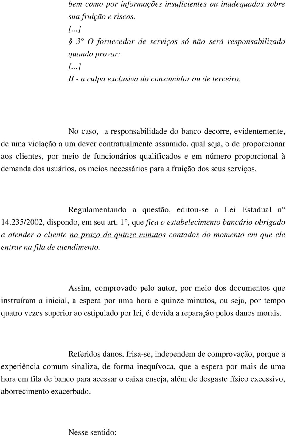 No caso, a responsabilidade do banco decorre, evidentemente, de uma violação a um dever contratualmente assumido, qual seja, o de proporcionar aos clientes, por meio de funcionários qualificados e em