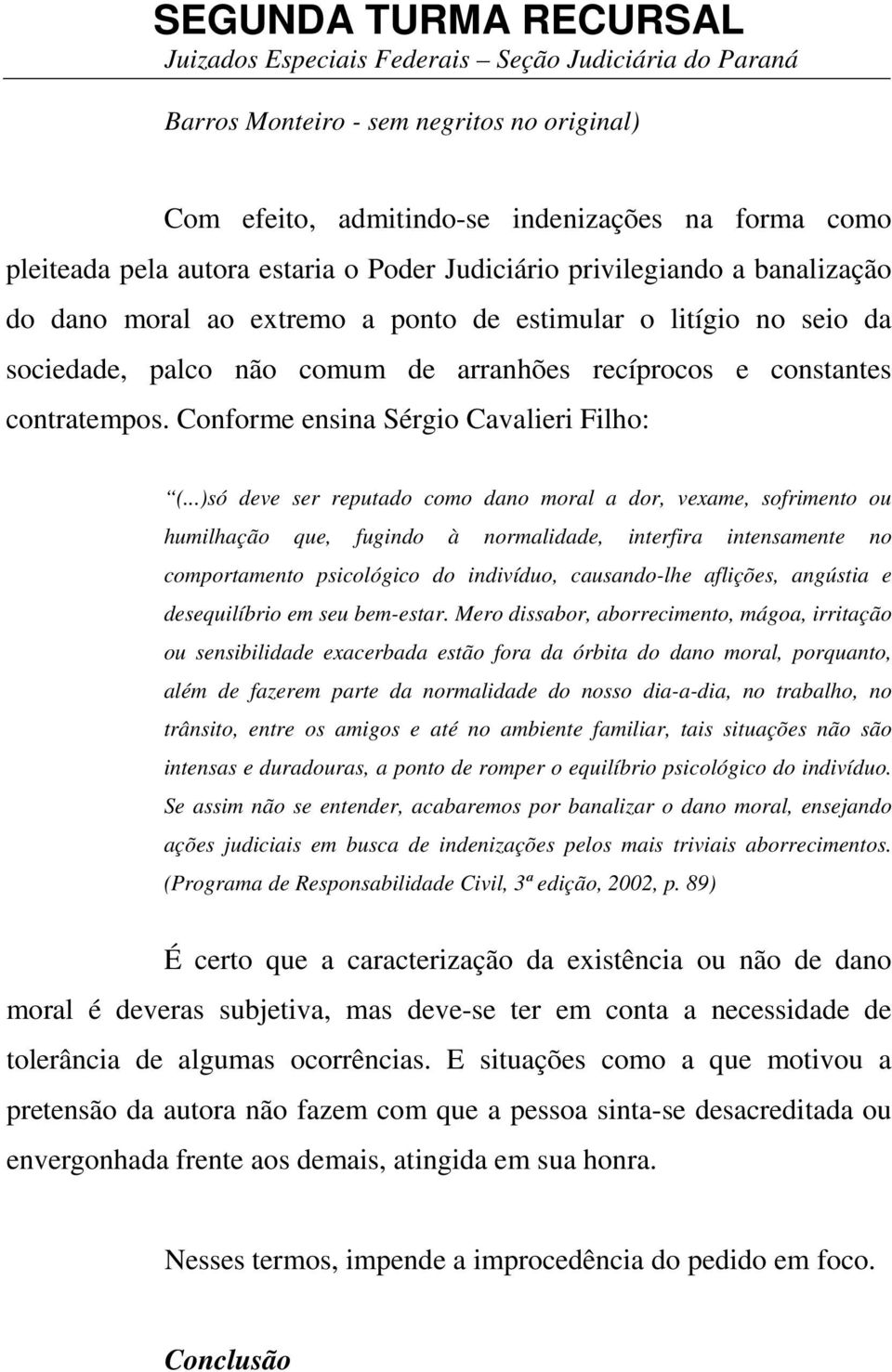 ..)só deve ser reputado como dano moral a dor, vexame, sofrimento ou humilhação que, fugindo à normalidade, interfira intensamente no comportamento psicológico do indivíduo, causando-lhe aflições,