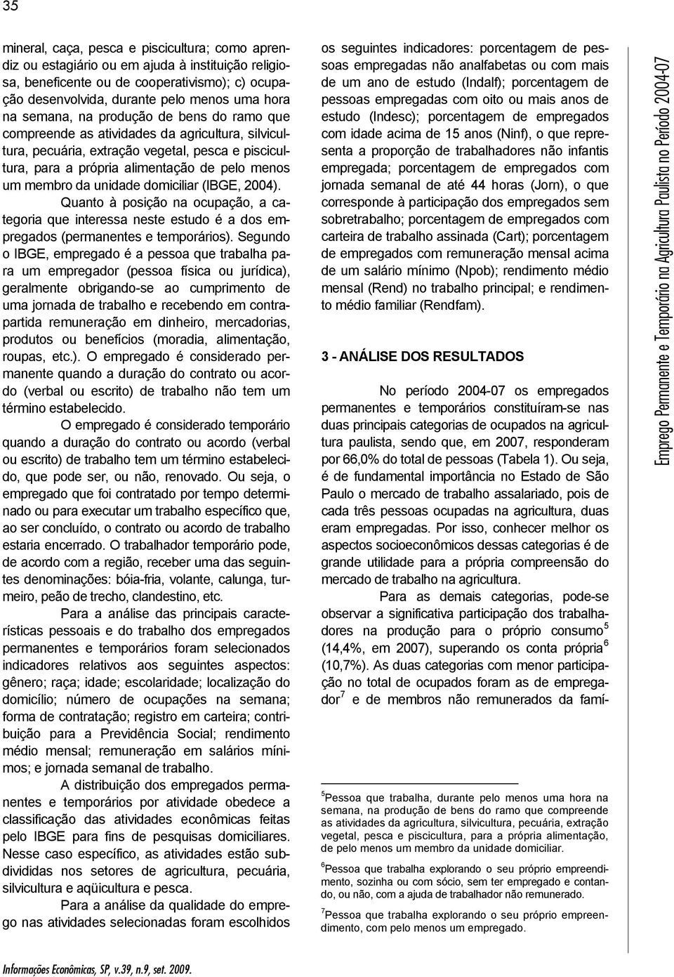 unidade domiciliar (IBGE, 2004). Quanto à posição na ocupação, a categoria que interessa neste estudo é a dos empregados (permanentes e temporários).