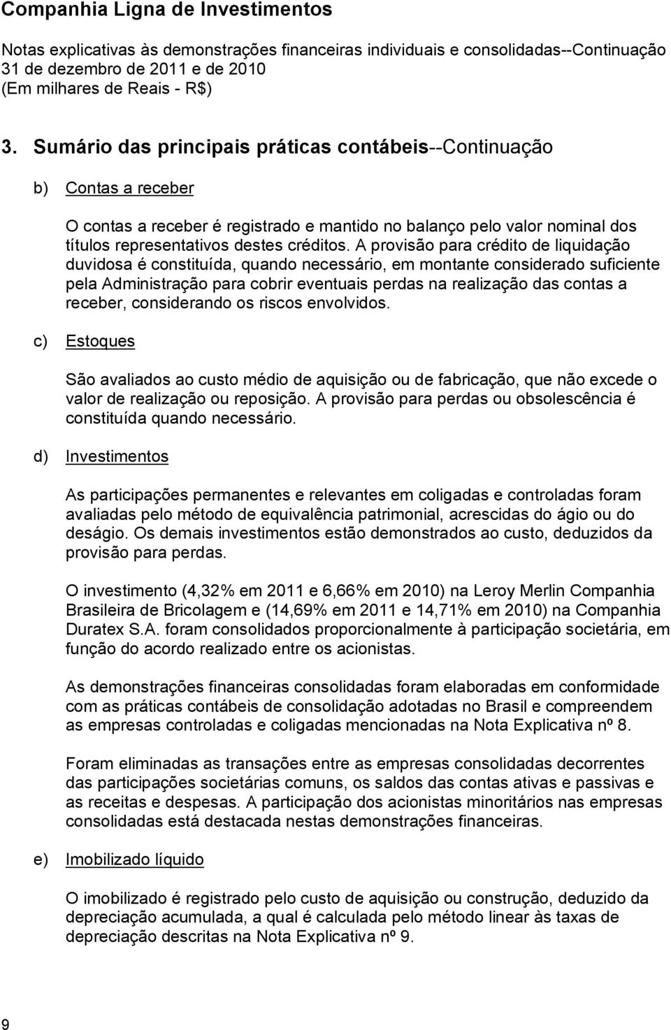 considerando os riscos envolvidos. c) Estoques São avaliados ao custo médio de aquisição ou de fabricação, que não excede o valor de realização ou reposição.