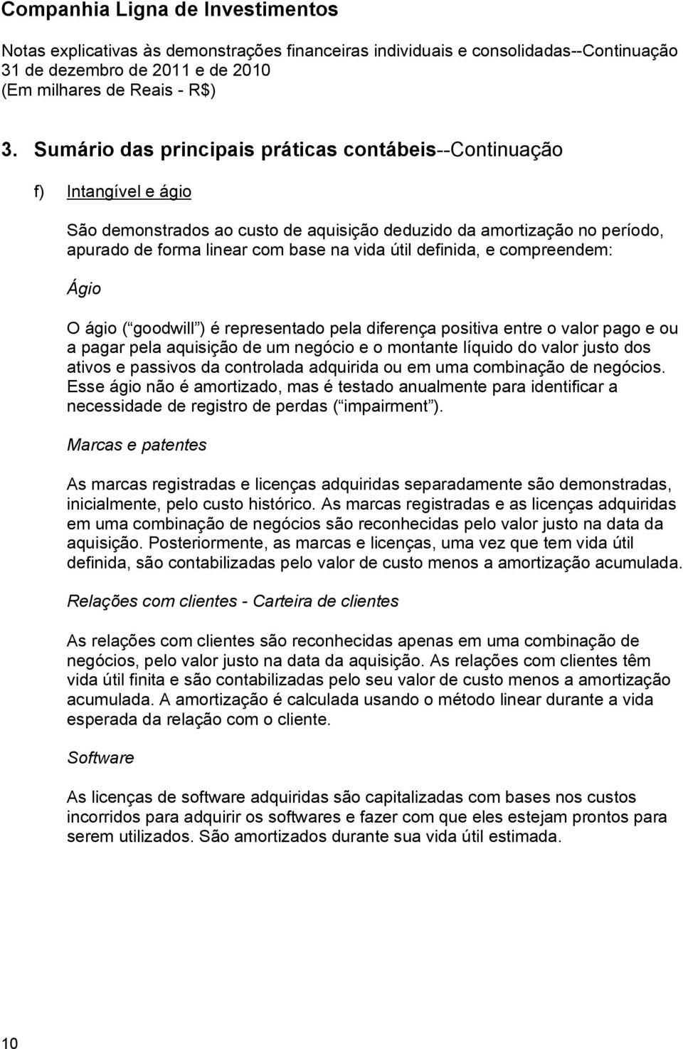 passivos da controlada adquirida ou em uma combinação de negócios. Esse ágio não é amortizado, mas é testado anualmente para identificar a necessidade de registro de perdas ( impairment ).