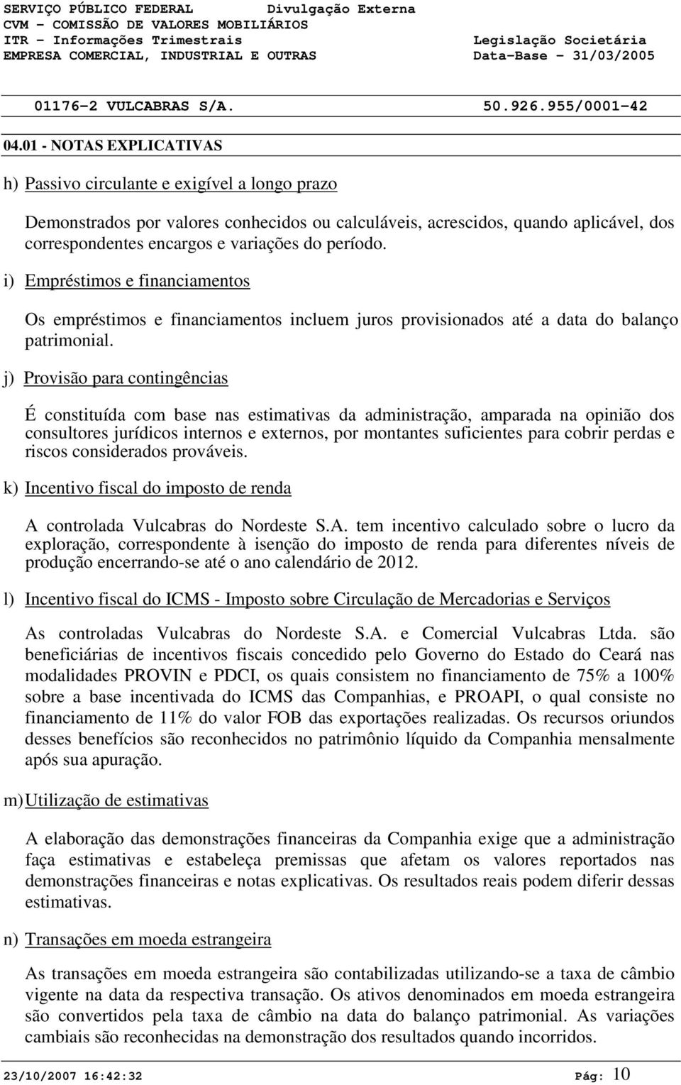 período. i) Empréstimos e financiamentos Os empréstimos e financiamentos incluem juros provisionados até a data do balanço patrimonial.