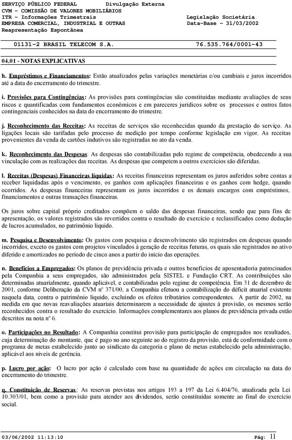 Provisões para Contingências: As provisões para contingências são constituídas mediante avaliações de seus riscos e quantificadas com fundamentos econômicos e em pareceres jurídicos sobre os