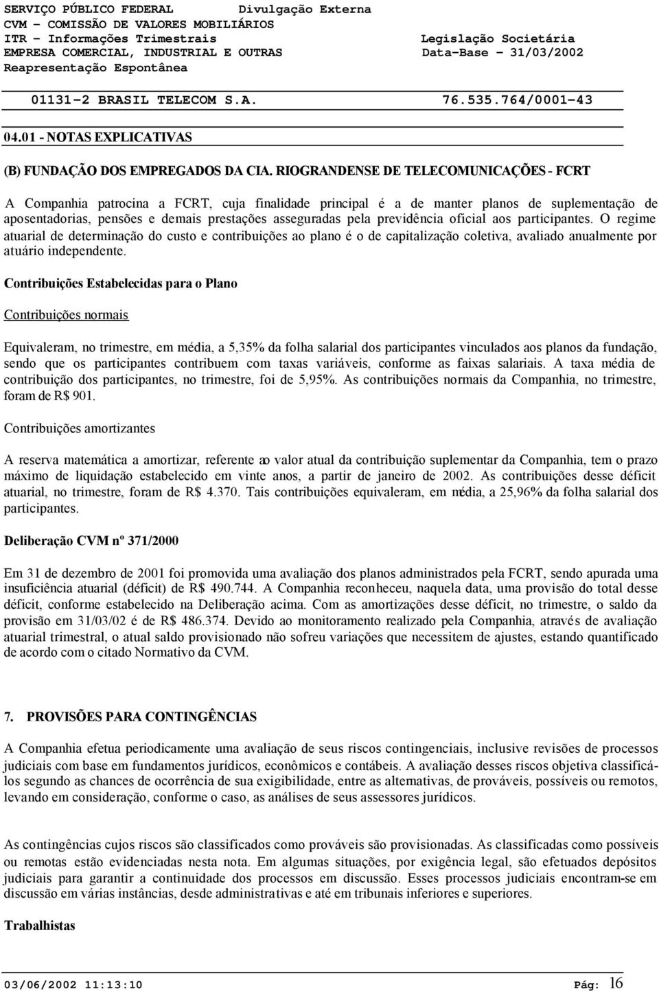 previdência oficial aos participantes. O regime atuarial de determinação do custo e contribuições ao plano é o de capitalização coletiva, avaliado anualmente por atuário independente.