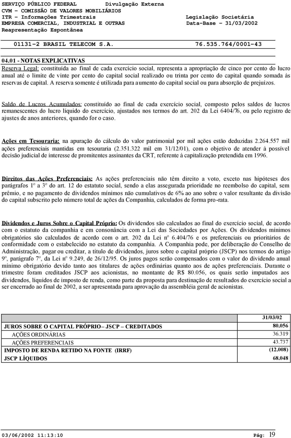 Saldo de Lucros Acumulados: constituído ao final de cada exercício social, composto pelos saldos de lucros remanescentes do lucro líquido do exercício, ajustados nos termos do art.