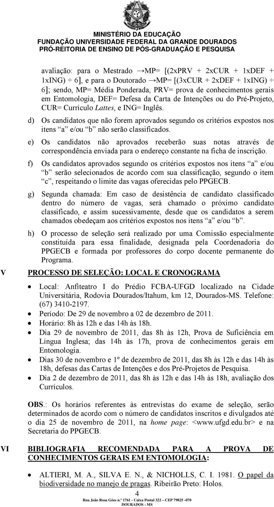 d) Os candidatos que não forem aprovados segundo os critérios expostos nos itens a e/ou b não serão classificados.