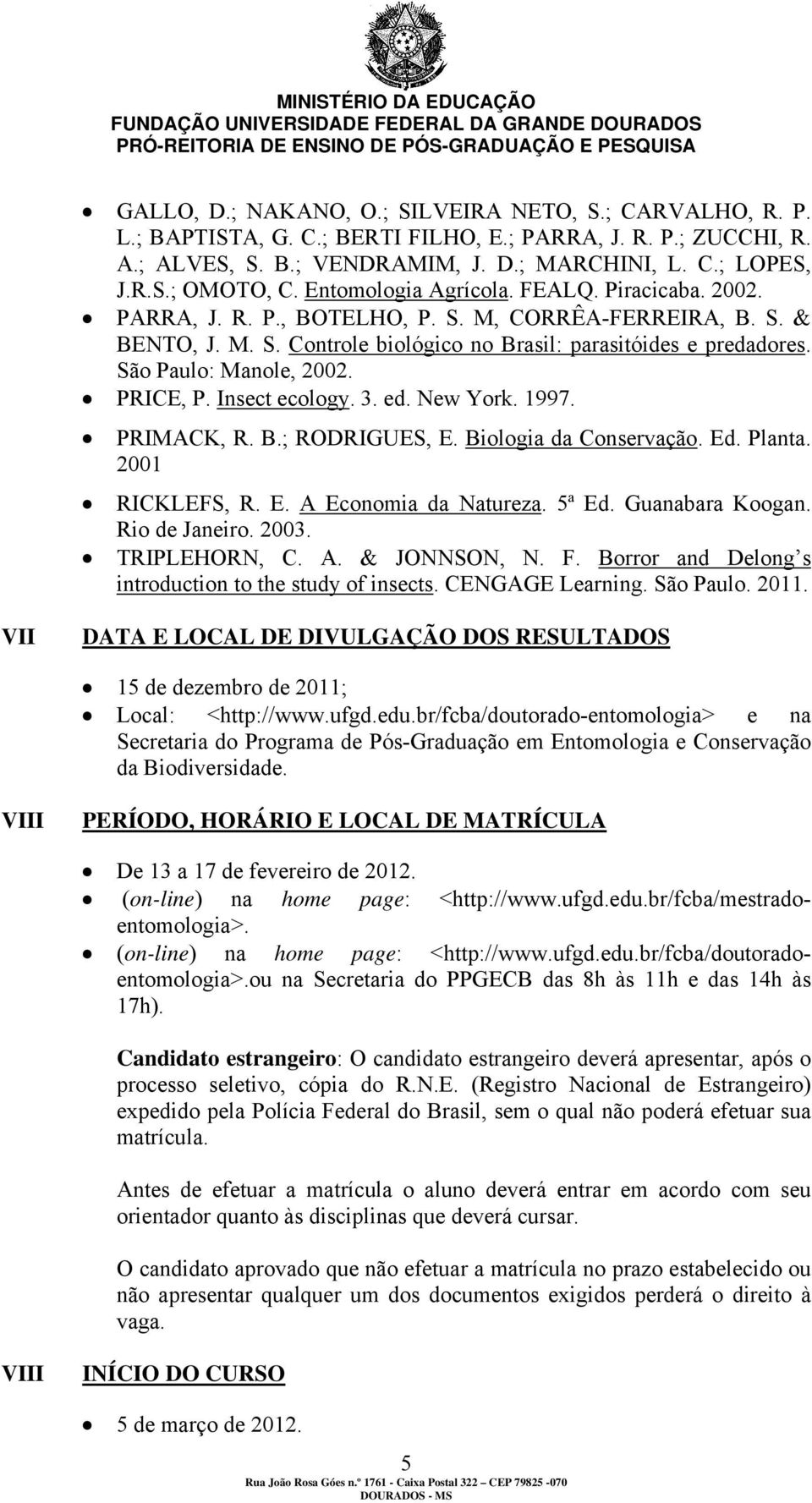 São Paulo: Manole, 2002. PRICE, P. Insect ecology. 3. ed. New York. 1997. PRIMACK, R. B.; RODRIGUES, E. Biologia da Conservação. Ed. Planta. 2001 RICKLEFS, R. E. A Economia da Natureza. 5ª Ed.