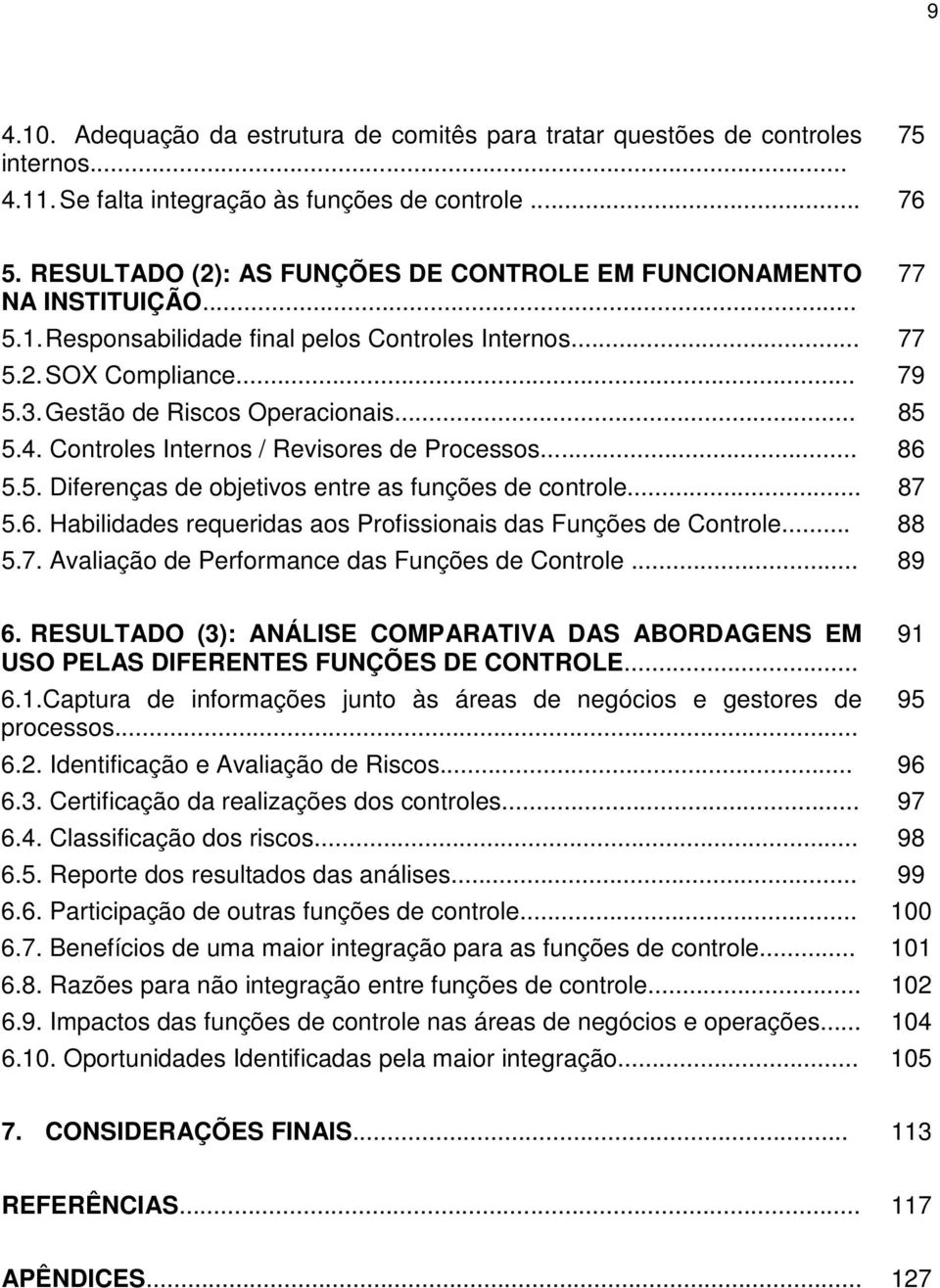 4. Controles Internos / Revisores de Processos... 86 5.5. Diferenças de objetivos entre as funções de controle... 87 5.6. Habilidades requeridas aos Profissionais das Funções de Controle... 88 5.7. Avaliação de Performance das Funções de Controle.