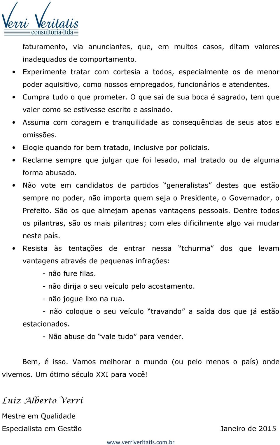 O que sai de sua boca é sagrado, tem que valer como se estivesse escrito e assinado. Assuma com coragem e tranquilidade as consequências de seus atos e omissões.