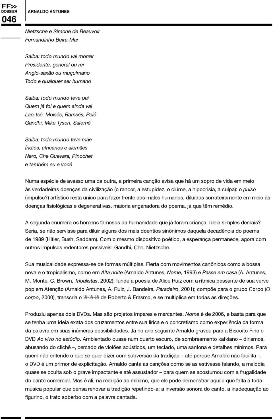 uma da outra, a primeira canção avisa que há um sopro de vida em meio às verdadeiras doenças da civilização (o rancor, a estupidez, o ciúme, a hipocrisia, a culpa): o pulso (impulso?