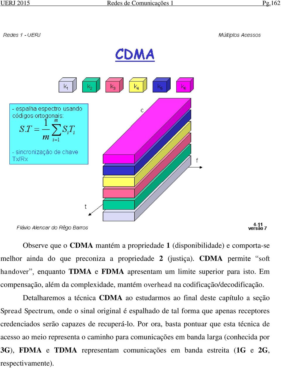 Detalharemos a técnica CDMA ao estudarmos ao final deste capítulo a seção Spread Spectrum, onde o sinal original é espalhado de tal forma que apenas receptores credenciados serão capazes de
