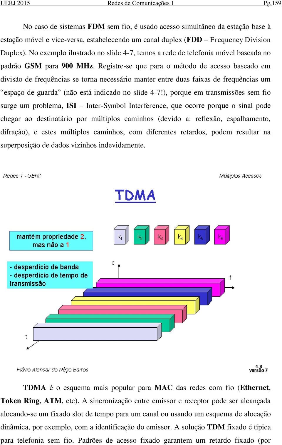 No exemplo ilustrado no slide 4-7, temos a rede de telefonia móvel baseada no padrão GSM para 900 MHz.