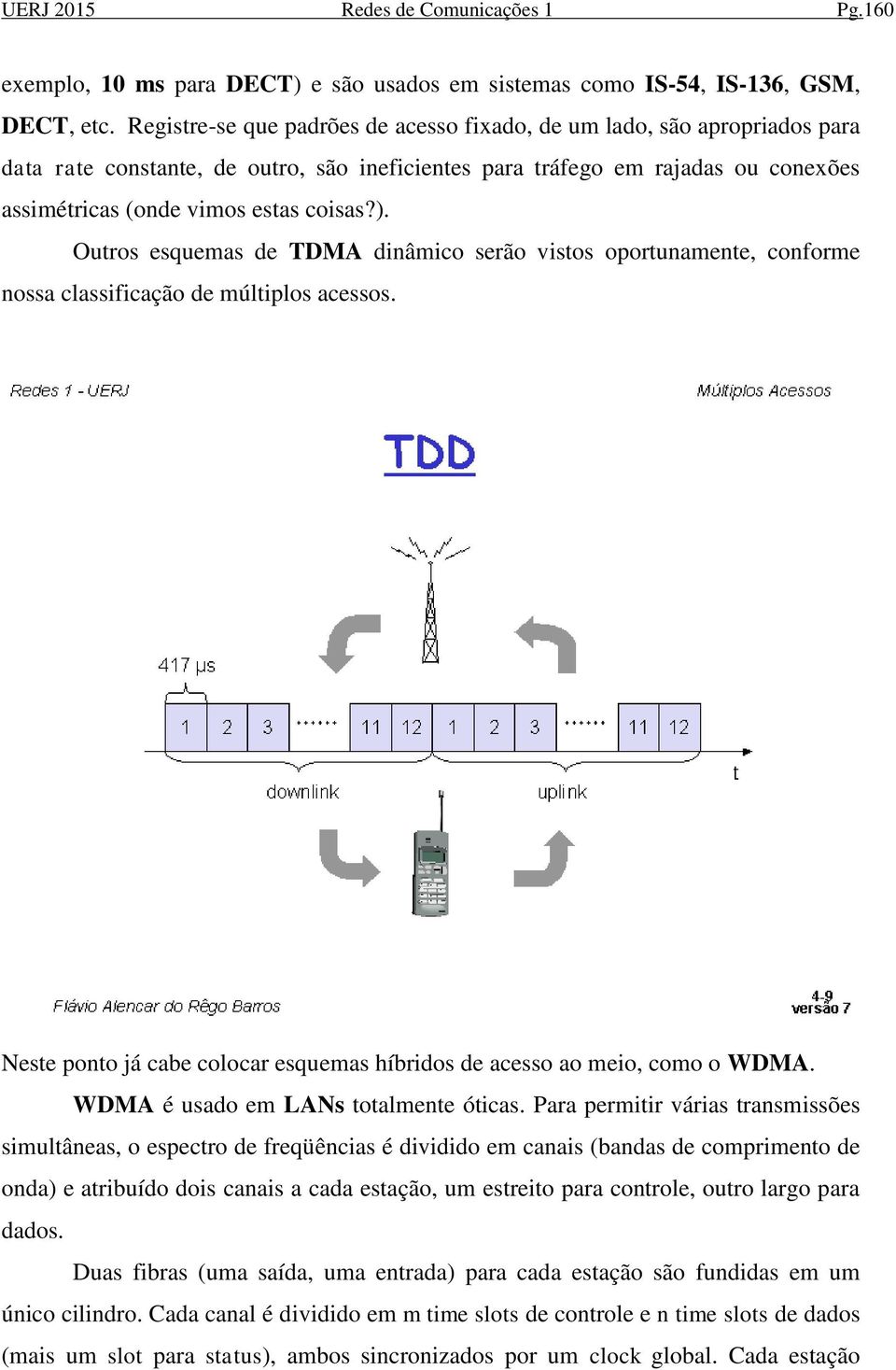 Outros esquemas de TDMA dinâmico serão vistos oportunamente, conforme nossa classificação de múltiplos acessos. Neste ponto já cabe colocar esquemas híbridos de acesso ao meio, como o WDMA.