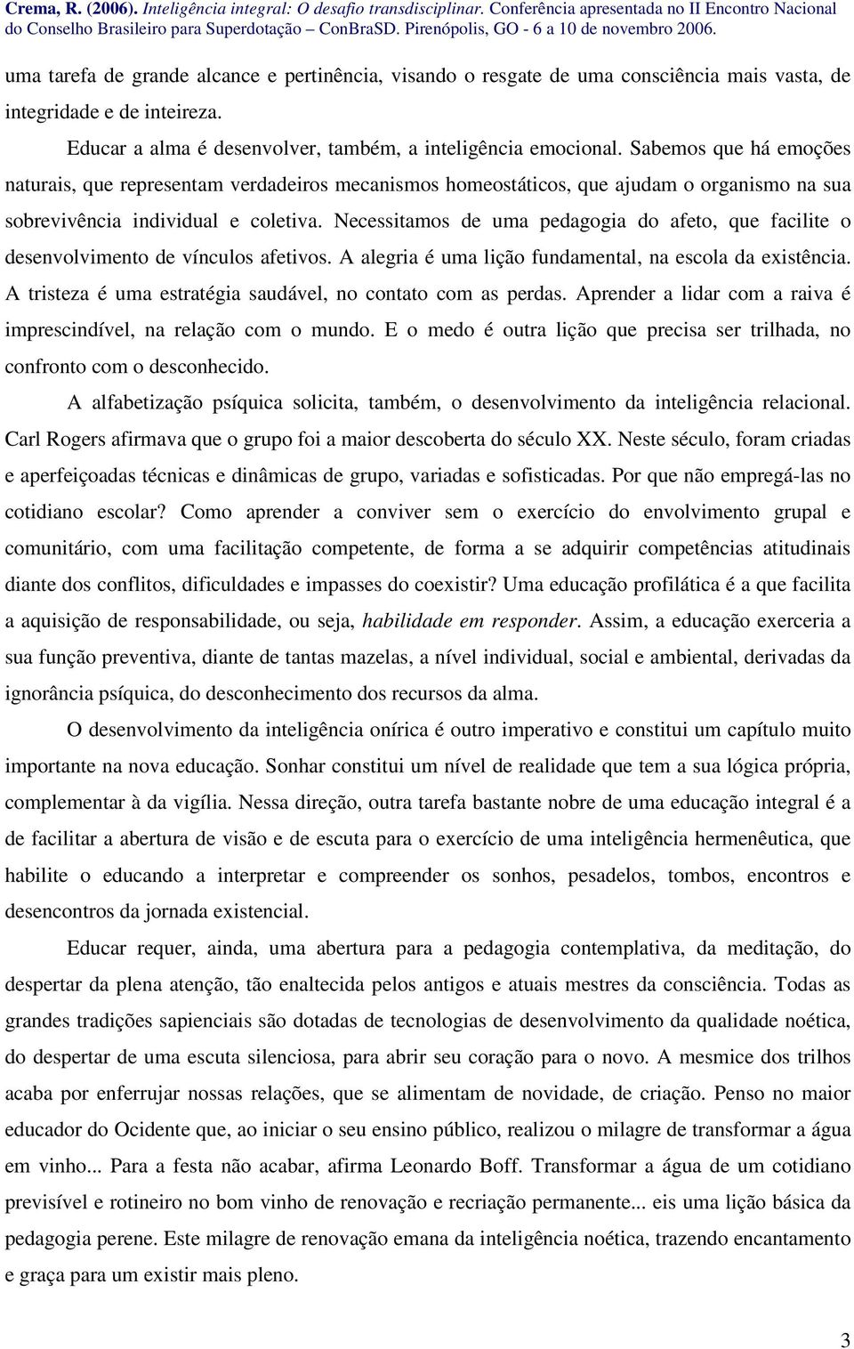 Necessitamos de uma pedagogia do afeto, que facilite o desenvolvimento de vínculos afetivos. A alegria é uma lição fundamental, na escola da existência.