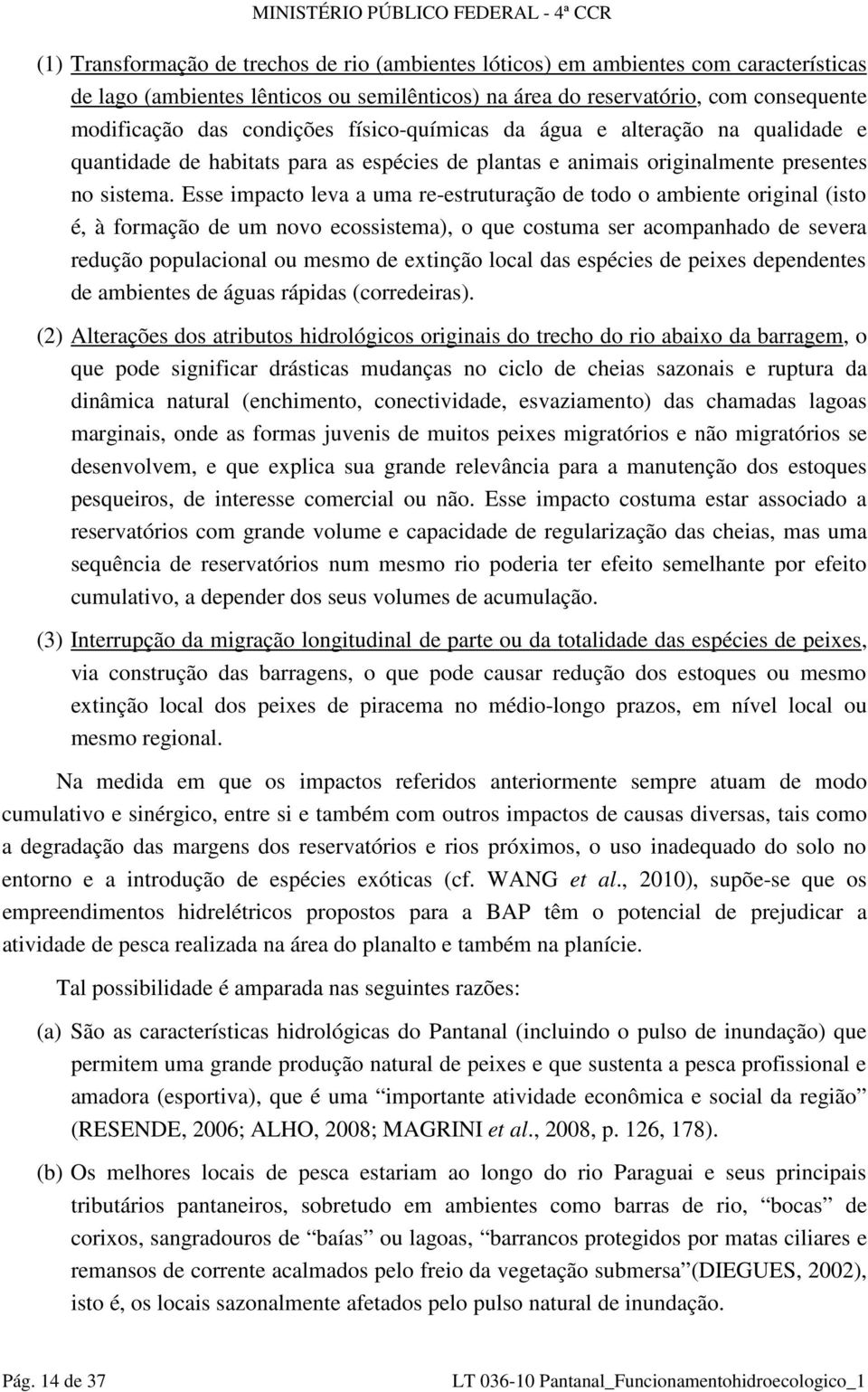 Esse impacto leva a uma re-estruturação de todo o ambiente original (isto é, à formação de um novo ecossistema), o que costuma ser acompanhado de severa redução populacional ou mesmo de extinção